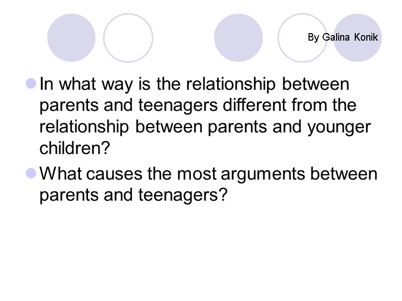By Galina Konik In what way is the relationship between parents and teenagers different